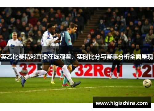 英乙比赛精彩直播在线观看，实时比分与赛事分析全面呈现