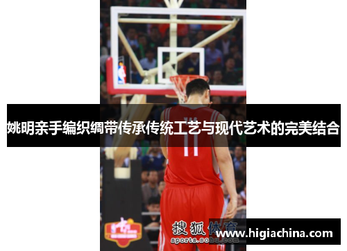 姚明亲手编织绸带传承传统工艺与现代艺术的完美结合