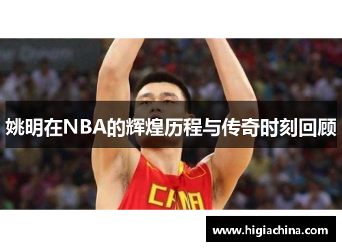 姚明在NBA的辉煌历程与传奇时刻回顾