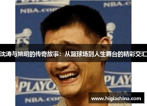 沈涛与姚明的传奇故事：从篮球场到人生舞台的精彩交汇