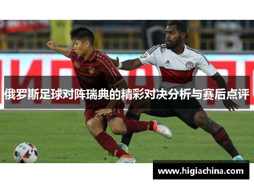 俄罗斯足球对阵瑞典的精彩对决分析与赛后点评