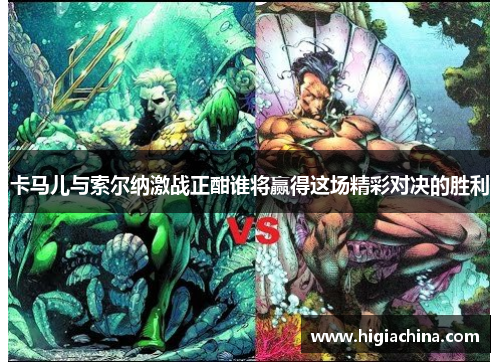 卡马儿与索尔纳激战正酣谁将赢得这场精彩对决的胜利
