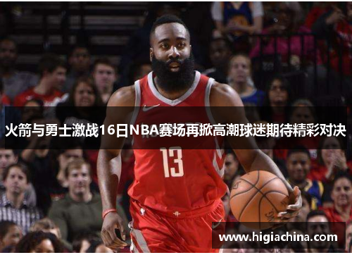 火箭与勇士激战16日NBA赛场再掀高潮球迷期待精彩对决