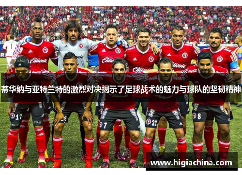 蒂华纳与亚特兰特的激烈对决揭示了足球战术的魅力与球队的坚韧精神